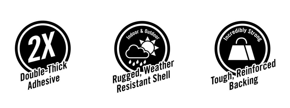 Double Thick Adhesive; Rugged, Weather Resistant Shell; Tough, Reinforced Backing